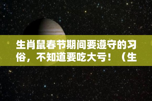 生肖鼠春节期间要遵守的习俗，不知道要吃大亏！（生肖鼠立春禁忌）