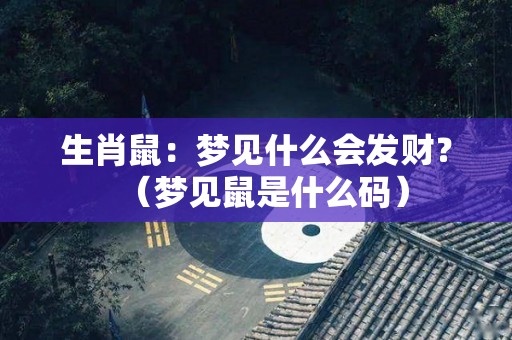 生肖鼠：梦见什么会发财？（梦见鼠是什么码）