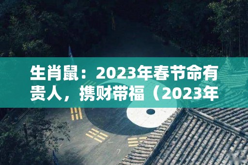生肖鼠：2023年春节命有贵人，携财带福（2023年属鼠人逢年运程）
