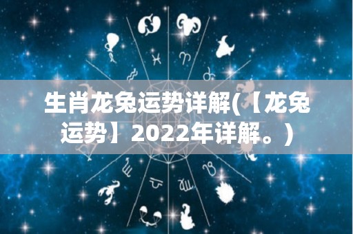 生肖龙兔运势详解(【龙兔运势】2022年详解。)