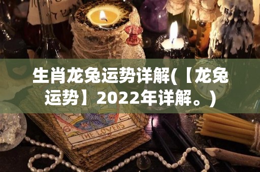 生肖龙兔运势详解(【龙兔运势】2022年详解。)