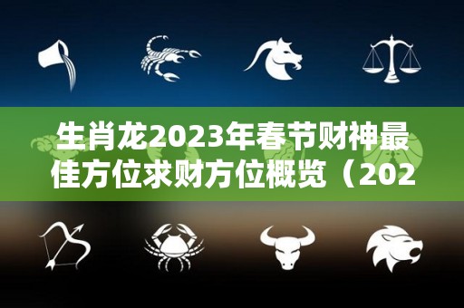 生肖龙2023年春节财神最佳方位求财方位概览（2021年属龙财神方位在哪里）