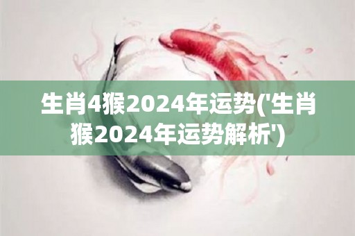 生肖4猴2024年运势('生肖猴2024年运势解析')