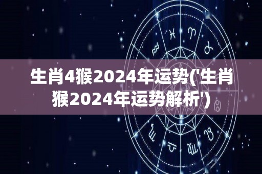 生肖4猴2024年运势('生肖猴2024年运势解析')