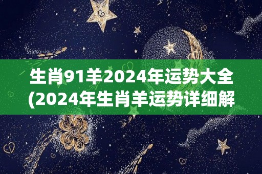 生肖91羊2024年运势大全(2024年生肖羊运势详细解析！)