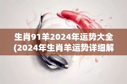 生肖91羊2024年运势大全(2024年生肖羊运势详细解析！)