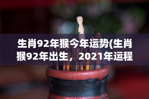 生肖92年猴今年运势(生肖猴92年出生，2021年运程大好！)