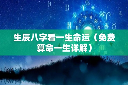 生辰八字看一生命运（免费算命一生详解）