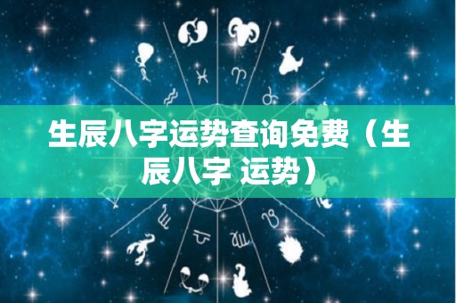 生辰八字运势查询免费（生辰八字 运势）