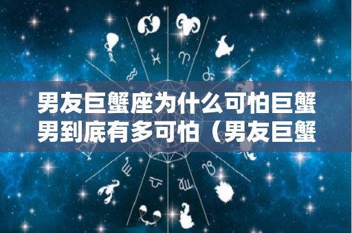 男友巨蟹座为什么可怕巨蟹男到底有多可怕（男友巨蟹是什么意思）