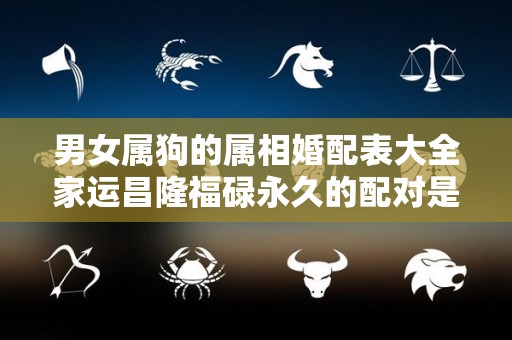 男女属狗的属相婚配表大全家运昌隆福碌永久的配对是你吗（属狗配偶属相）
