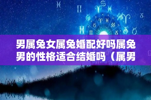 男属兔女属兔婚配好吗属兔男的性格适合结婚吗（属男兔和属女兔婚姻相配）