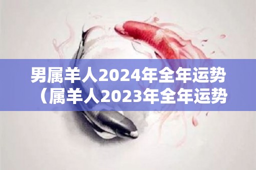 男属羊人2024年全年运势（属羊人2023年全年运势 男性）