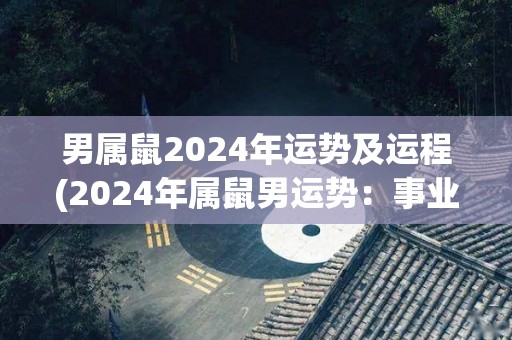 男属鼠2024年运势及运程(2024年属鼠男运势：事业上有突破，财运稳中有升！)