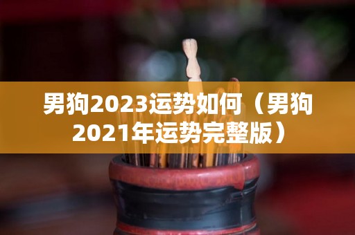 男狗2023运势如何（男狗2021年运势完整版）