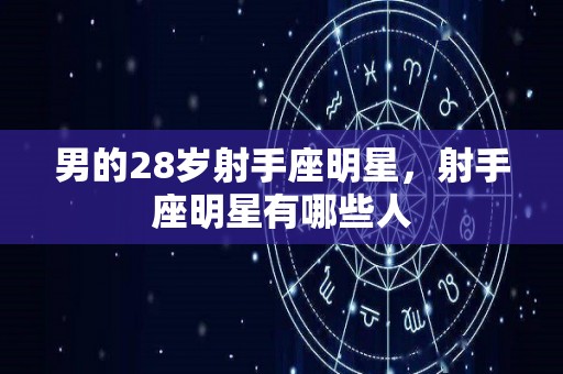 男的28岁射手座明星，射手座明星有哪些人