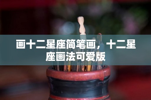 画十二星座简笔画，十二星座画法可爱版