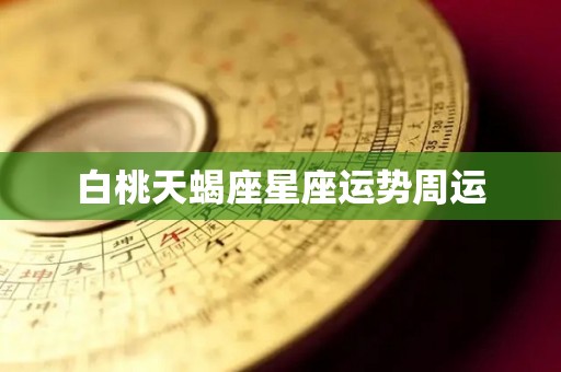 白桃天蝎座星座运势周运