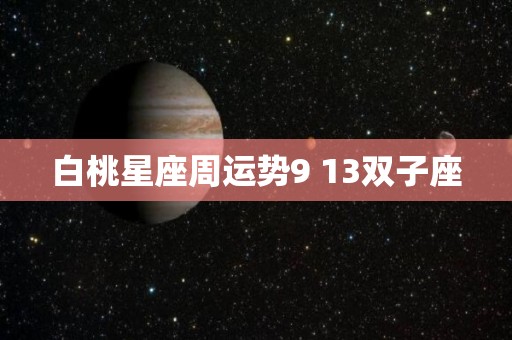 白桃星座周运势9 13双子座