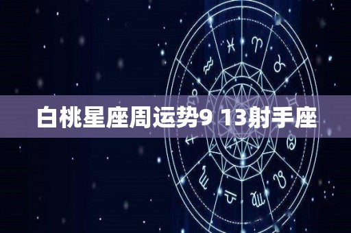 白桃星座周运势9 13射手座