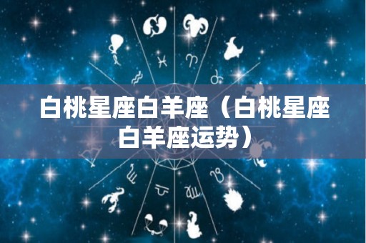 白桃星座白羊座（白桃星座白羊座运势）