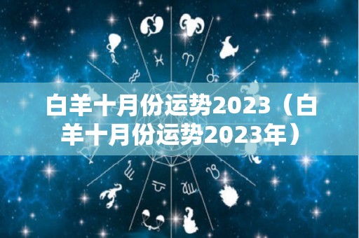 白羊十月份运势2023（白羊十月份运势2023年）