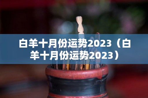 白羊十月份运势2023（白羊十月份运势2023）