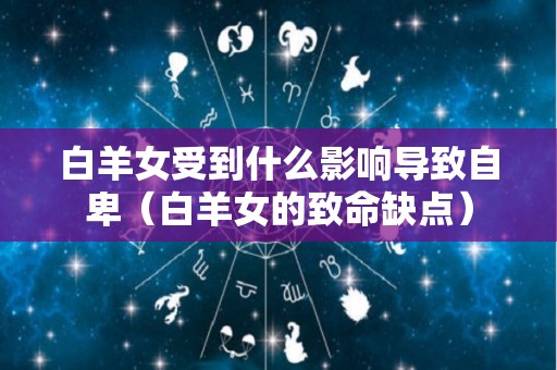 白羊女受到什么影响导致自卑（白羊女的致命缺点）