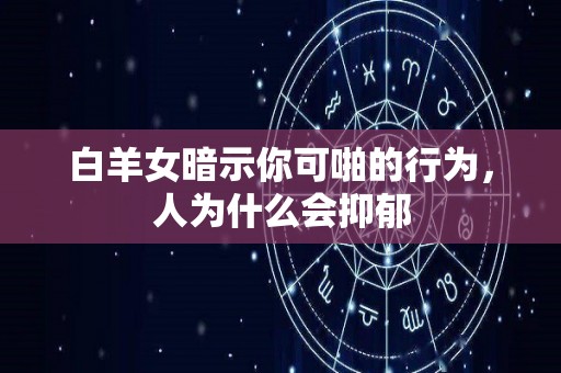 白羊女暗示你可啪的行为，人为什么会抑郁