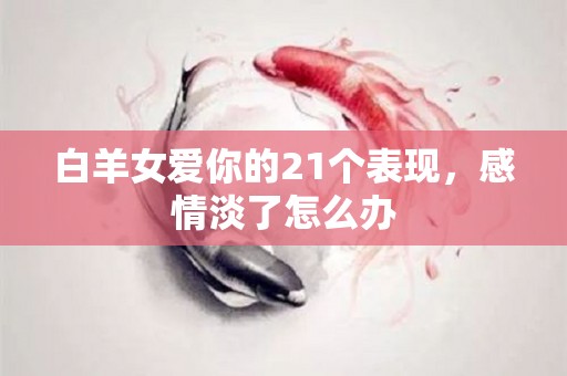 白羊女爱你的21个表现，感情淡了怎么办