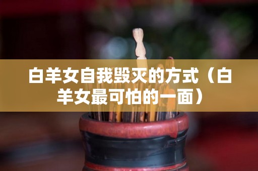 白羊女自我毁灭的方式（白羊女最可怕的一面）