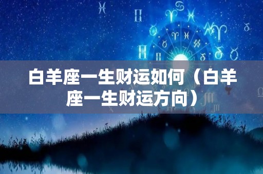 白羊座一生财运如何（白羊座一生财运方向）