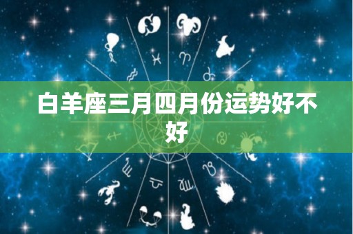 白羊座三月四月份运势好不好