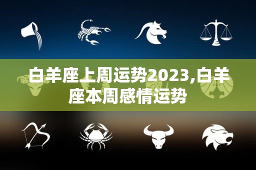 白羊座上周运势2023,白羊座本周感情运势