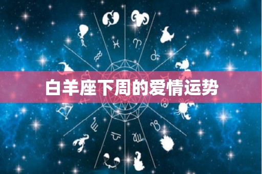 白羊座下周的爱情运势