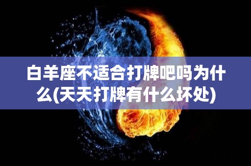 白羊座不适合打牌吧吗为什么(天天打牌有什么坏处)