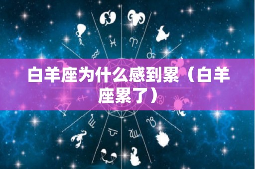 白羊座为什么感到累（白羊座累了）