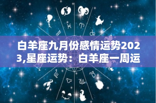 白羊座九月份感情运势2023,星座运势：白羊座一周运势如何？