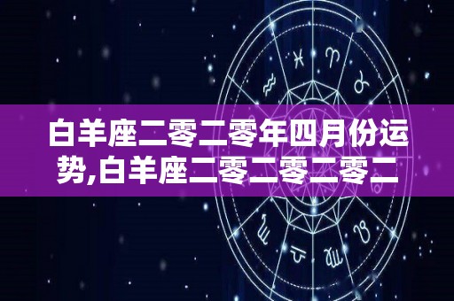 白羊座二零二零年四月份运势,白羊座二零二零二零二零年四月份运势是怎么样的