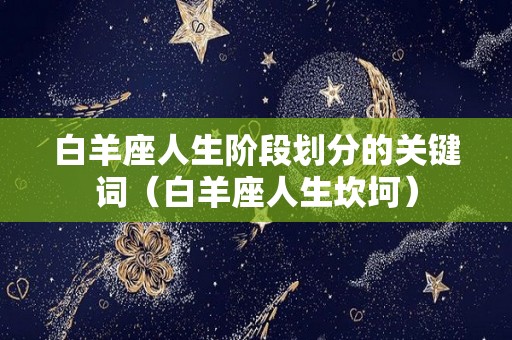 白羊座人生阶段划分的关键词（白羊座人生坎坷）