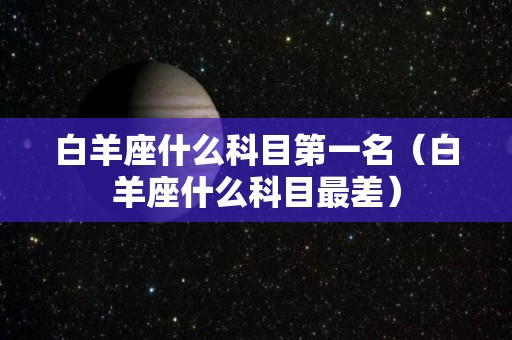 白羊座什么科目第一名（白羊座什么科目最差）