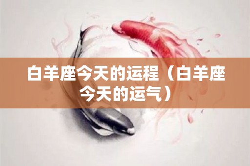 白羊座今天的运程（白羊座今天的运气）