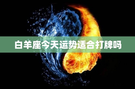 白羊座今天运势适合打牌吗