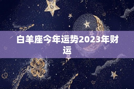 白羊座今年运势2023年财运