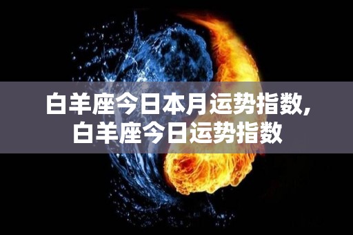 白羊座今日本月运势指数,白羊座今日运势指数