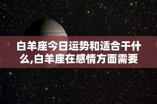 白羊座今日运势和适合干什么,白羊座在感情方面需要注意什么？