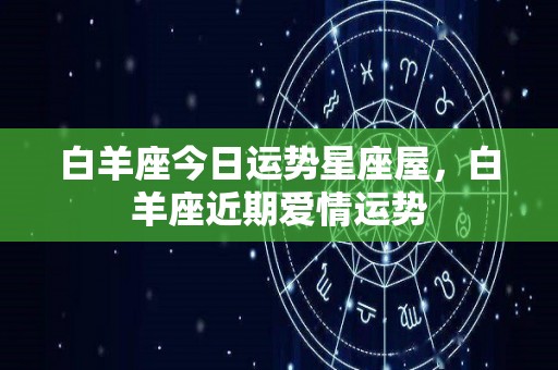 白羊座今日运势星座屋，白羊座近期爱情运势