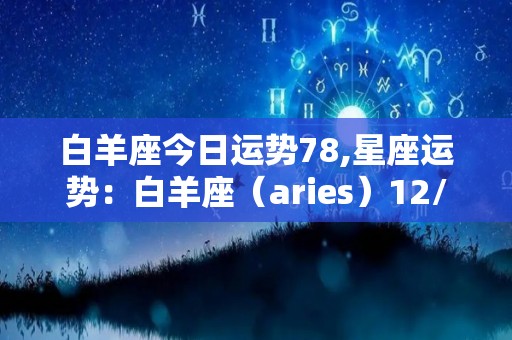 白羊座今日运势78,星座运势：白羊座（aries）12/21-4/20