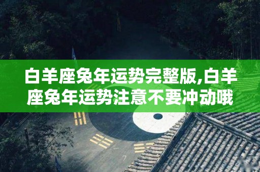 白羊座兔年运势完整版,白羊座兔年运势注意不要冲动哦