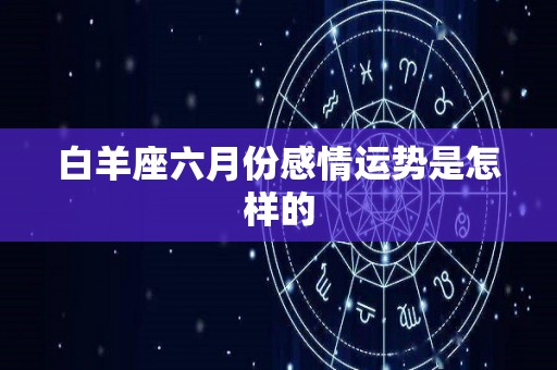 白羊座六月份感情运势是怎样的